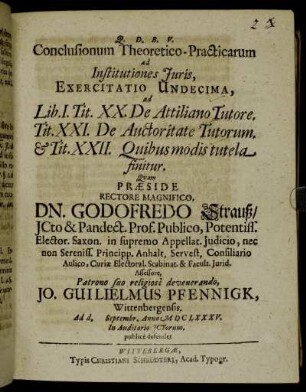 Conclusionum Theoretico-Practicarum ad Institutiones Iuris, Exercitatio Undecima, ad Lib. I. Tit. XX. De Attiliano Tutore. Tit. XXI. De Auctoritate Tutorum. & Tit. XXII. Quibus modis tutela finitur