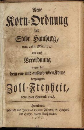 Neue Korn-Ordnung der Stadt Hamburg vom 22sten März 1737 : wie auch Verordnung wegen der dem ein- und ausgehenden Korne beygelegten Zoll-Freyheit, vom 16ten Septemb. 1748