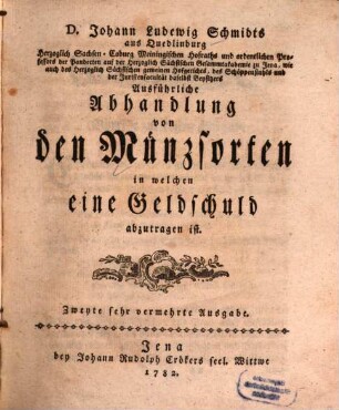 D. Johann Ludewig Schmidts aus Quedlinburg Herzoglich Sachsen-Coburg Meiningischen Hofraths ... Ausführliche Abhandlung von den Münzsorten in welchen eine Geldschuld abzutragen ist
