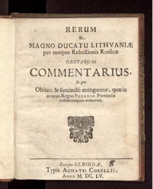 Rerum In Magno Ducatu Lithuaniae per tempus Rebellionis Russicae Gestarum Commentarius, In quo Obiter, & succincte attinguntur, quae in annexis Regno Poloniae provinciis, eodem tempore evenerunt