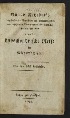 Gustav Kotzebue's treugehorsamsten Unterthans des unüberwindlichen und unfehlbaren Alleinherrschers der glücklichen Staaten von *** neueste hypochondrische Reise in Niedersachsen : Von ihm selbst beschrieben