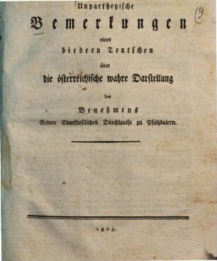 Unpartheyische Bemerkungen eines biedern Teutschen über die österreichische wahre Darstellung des Benehmens Seiner Churfürstlichen Durchlaucht zu Pfalzbaiern