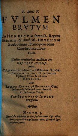 P. Sixti V. Fvlmen Brvtvm In Henricvm sereniss. Regem Nauarrae, & illustriss. Henricvm Borbonium, Principem olim Condaeum, euibratum : Cuius multiplex nullitas ex Protestatione patet = Cum Synopsi & Indice necessario