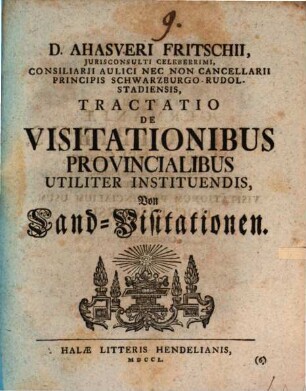 D. Ahasveri Fritschii, Jurisconsulti Celeberrimi, ... Tractatio De Visitationibus Provincialibus Utiliter Instituendis : = Von Land-Visitationen
