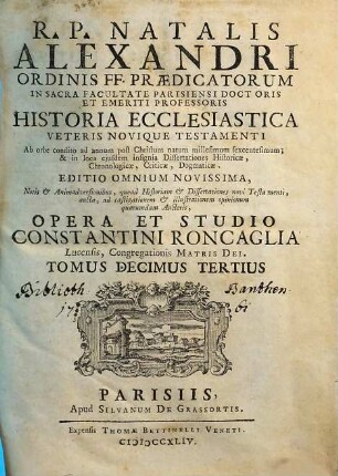 R. P. Natalis Alexandri Ordinis FF. Praedicatorum, In Sacra Facultate Parisiensi Doctoris ... Historia Ecclesiastica Veteris Novique Testamenti : Ab Orbe condito ad annum post Christum natum millesimum sexcentesimum, ..., 13