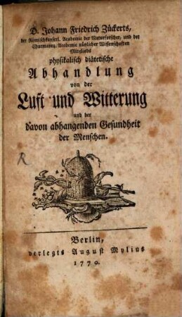 D. Johann Friedrich Zückerts. der Römischkayserl. Academie der Naturforscher, und der Churmaynz. Academie nützlicher Wissenschaften Mitglieds physikalisch diätetische Abhandlung von der Luft und Witterung und der davon abhangenden Gesundheit der Menschen