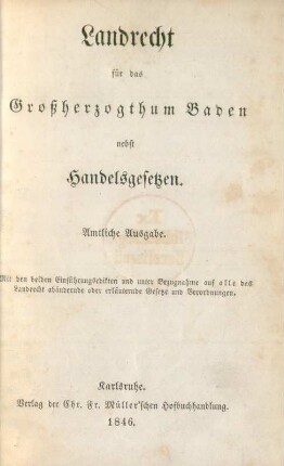 Landrecht für das Grossherzogthum Baden nebst Handelsgesetzen : mit den beiden Einführungsedikten und unter Bezugnahme auf alle das Landrecht abändernde oder erläuternde Gesetze und Verordnungen