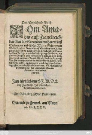 Das Dreyzehende Buch || Vom Ama=||dis auß Franckreich/|| dariñen die Streytbaren thaten/ deß || Gestrengen vnd Edlen Ritters Sylues vom || Wald/ Keysers Amadis auß Griechen ... || Son ... || beschrieben werden ... || Jetzt kürtzlich durch J.W.V.L.|| auß Frantzösischer spraach in || Teutsch transferiert.||