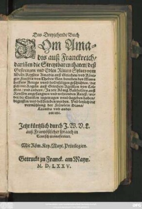 Das Dreyzehende Buch || Vom Ama=||dis auß Franckreich/|| dariñen die Streytbaren thaten/ deß || Gestrengen vnd Edlen Ritters Sylues vom || Wald/ Keysers Amadis auß Griechen ... || Son ... || beschrieben werden ... || Jetzt kürtzlich durch J.W.V.L.|| auß Frantzösischer spraach in || Teutsch transferiert.||