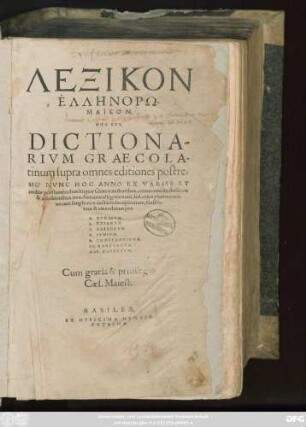 LEXIKON || HELLĒNORŌ=||MAIKON,|| HOC EST,|| DICTIONA-||RIVM GRAECOLA-||tinum ... || EX VARIIS ET || multis praestantioribuß linguae Graecae authoribus, commentariis, thesauris || & accessionibus ... || locupletatum, illustra=||tum & emendatum per:|| G. BVDAEVM.|| L. TVSANVM.|| C. GESNERVM.|| H. IVNIVM.|| R. CONSTANTINVM.|| IO. HARTVNGVM.|| MAR. HOPPERVM.||