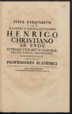 Ivsta Exeqviarvm Viro Illvstri Et Excellentissimo Henrico Christiano ab Ende ... D. IX. Martii 1710 persolvervnt Professores Academici