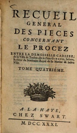 Recueil general des pièces concernant le procez entre la demoiselle Cadiere, de la Ville de Toulon, et le Pere Girard, Jesuite, Recteur du Seminaire Royal de la Marine de ladite Ville, 4. - 144, 28, 128 S.