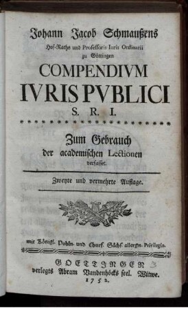 Johann Jacob Schmaußens Hof-Raths und Professoris Iuris Ordinarii zu Göttingen Compendium Iuris Publici S. R. I. : Zum Gebrauch der academischen Lectionen verfasset