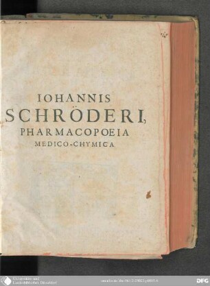 Ioannis Schröderi pharmacopoeia medico-chymica sive thesaurus pharmacologicus : quo composita quaeque celebriora, hinc mineralia, vegetabilia & animalia chymico-medice describuntur, atque insuper principia physicae hermetico-hippocraticae candide exhibentur ; opus non minus utile physicis quam medicis