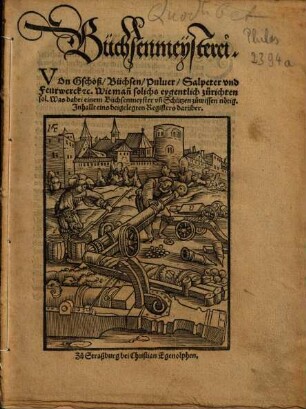 Büchsenmeysterei : Von Gschoß, Büchsen, Puluer, Salpeter vnd Feurwerck [et]c. ; Wie ma[n] solichs eygentlich zurichten sol. Was dabei einem Büchsenmeyster vn[d] Schützen zuwissen nötig