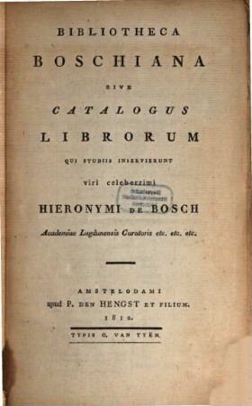 Bibliotheca Boschiana sive catalogus librorum qui studiis inservierunt viri celeberrimi Hieronymi de Bosch Academiae Lugdunensis Curatoris etc. etc. etc.