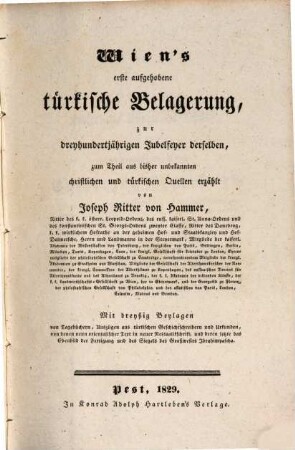 Wien's erste aufgehobene türkische Belagerung : zur dreyhundertjährigen Jubelfeyer derselben, zum Theil aus bisher unbekannten christlichen und türkischen Quellen
