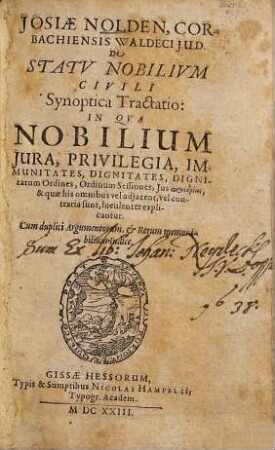 Josiae Nolden, Corbachiensis Waldeci I.U.D. De Statu Nobilium Civili Synoptica Tractatio : In Qua Nobilium Iura, Privilegia, Immunitates, Dignitates, Dignitatum Ordines, Ordinum Sessiones, Ius proedrias, & quae his omnibus vel adiacent, vel contraria sunt, luculenter explicantur ...
