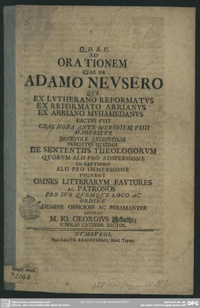 Ad Orationem, Quae De Adamo Neusero Qui Ex Lutherano Reformatus Ex Reformato Arrianus Ex Arriano Muhamedanus ... Habebitur ...Audiendam Praefatus Quaedam De Sententiis Theologorum Quorum Alii Pro Adspersione In Baptismo Alii Pro Immersione Pugnant ...