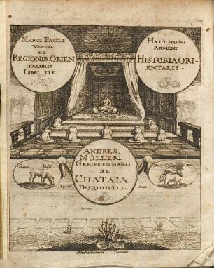 Marci Pauli Veneti, Historici fidelissimi juxta ac præstantissimi, De Regionibus Orientalibus Libri III. : Cum Codice Manuscripto Bibliothecæ Electoralis Brandenburgicæ collati, exq[ue] eo adjectis Notis plurimùm tum suppleti tum illustrati. Accedit, propter cognationem materiæ, Haithoni Armeni Historia Orientalis: quæ & De Tartaris inscribitur; Itemque Andreæ Mulleri, Greiffenhagii, de Chataja, cuius prædictorum Auctorum uterque mentionem facit, Disquisitio; inque ipsum Marcum Paulum Venetum Præfatio, & locupletissimi Indices