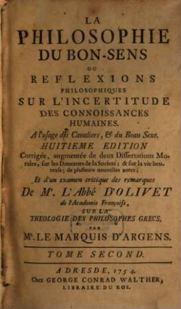 La Philosophie Du Bon-Sens Ou Reflexions Philosophiques Sur L'Incertitude Des Connoissances Humaines : A l'usage des Cavaliers, & du Beau Sexe, Tome Second