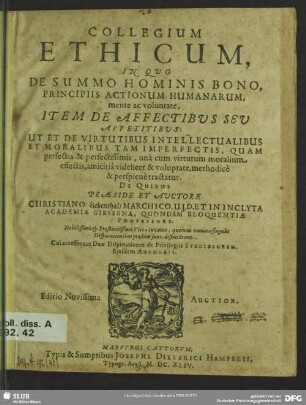 Collegium ethicum : In Qvo De Summo Hominis Bono, Principiis Actionum Humanarum, mente ac voluntate, Item De Affectibvs Sev Appetitibvs: Ut Et De Virtutibus Intellectualibus Et Moralibus Tam Imperfectis, Quam perfectis & perfectissimis ... methodicè & perspicuè tractatur