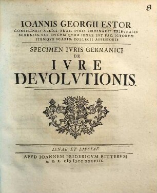 Ioannis Georgii Estor Consiliarii Avlici Prof. Ivris Ordinarii Tribvnalis Sereniss. Sax. Dvcvm Qvod Ienae Est Fac. ICtorvm Itemqve Scabin. Collegii Assessoris Specimen Ivris Germanici De Ivre Devolvtionis