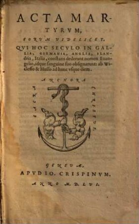 Acta Martyrum, Eorum Videlicet, Qui Hoc Seculo In Gallia, Germania, Anglia, Flandria, Italia, constans dederunt nomen Evangelio, idque sanguine suo obsignarunt: ab Wicleffo & Husso ad hunc usque diem