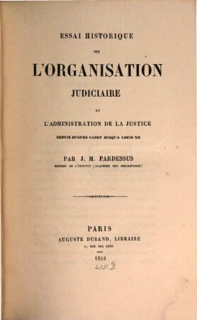 Essai historique sur l'organisation judiciaire et l'administration de la justice depuis Hugues Capet jusqu'à Louis XII