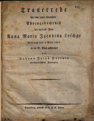 Trauerrede bey dem lezten öfentlichen Ehrengedächtniß der weiland Frau Anna Maria Jacobina Loschge : Freytags den 4. Sept. 1801 in der N. Pfarr gesprochen