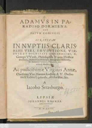 ADAMVS IN PA=||RADISO DORMIENS,|| SEV || FATVM CONIVGII.|| SCRIPTVM || IN NVPTIIS ... || D.|| Georgij VVirth, Philosophiae & artis Medicae || Doctoris, Illustrissimi Principis, Burggrauij Misnensis,|| D. Heinrici senioris Plauensis, &c.|| eximij Medici, &c.|| Ac ... Virginis Annae,|| ... Martini Lusselij, I. V. Docto=||ris & scabini Lipsiensis, relictae filiae, &c.|| A || Iacobo Strasburgo.||