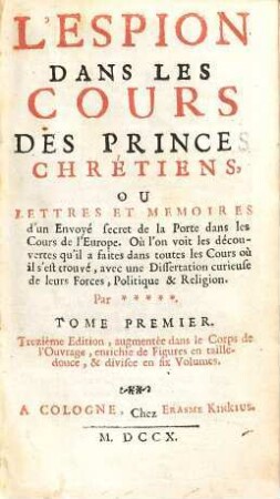 L' espion dans les cours des princes chrétiens, ou lettres et mémoires d'un envoyé secret de la Porte dans les cours de l'Europe : où l'on voit les découvertes qu'il a faites dans toutes les cours où il s'est trouvé ..., 1