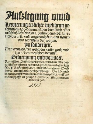 Außlegung vnnd Lewterung etzlicher heyligenn geschrifften, So dem menschen dienstlich vnd erschießlich seint zu Christlichem lebe[n]. kurtzlich berurth vnd angezeiche[n]t in den figurn vnd schrifften der wagen : In sonderheit. Des creutzes, tzu welchem vnser goth vnd herr, den menschen berufft. Bediengung vnd vorwort