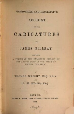 Historical and descriptive account of the caricatures of James Gillray : Comprising a political and humorous history of the latter part of the reign of George the Third. By Thomas Wright and R. H. Evans