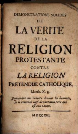 Demonstrationes solides de la Verité de la Réligion protestante c. la Réligion pretend. Cathol.