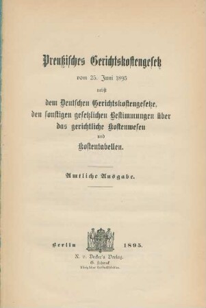 Preußisches Gerichtskostengesetz vom 25. Juni 1895 nebst dem Deutschen Gerichtskostengesetze, den sonstigen gesetzlichen Bestimmungen über das gerichtliche Kostenwesen und Kostentabellen