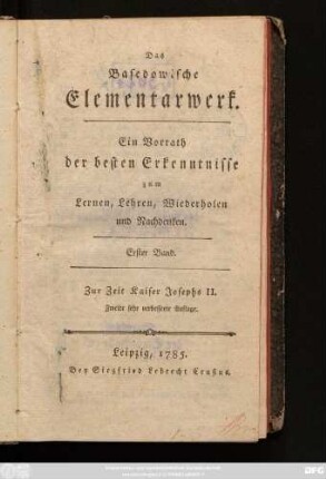 Bd. 1: Das Basedowische Elementarwerk : Ein Vorrath der besten Erkenntnisse zum Lernen, Lehren, Wiederholen und Nachdenken ; Zur Zeit Kaiser Josephs II.