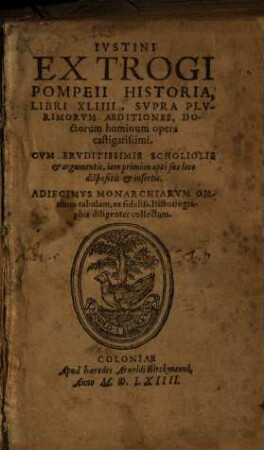 Ivstini Ex Trogi Pompeii Historia, Libri XLIIII : Svpra Plvrimorvm Aeditiones, Doctorum hominum opera castigatissimi. Cvm Ervditissimis Scholiolis & argumentis, iam primum apte suo loco dispositis & insertis. Adiecimvs Monarchiarvm Omnium tabulam, ex fideliss. Historiographis diligenter collectam