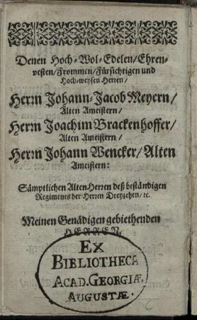 Denen Hoch-Wol-Edelen [...] Herrn Johann-Jacob Meyern [...] Herrn Joachim Brackenhoffer [...] Herrn Johann Wencker [...]
