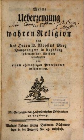 Meine Ueberzeugung von der wahren Religion : nach des Herrn D. Aloysius Merz Dompredigers in Augsburg systematischer Methode herausgegeben von einem ehemaligen Protestanten im Jahre 1780