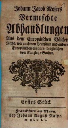 Johann Jakob Mosers Vermischte Abhandlungen Aus dem Europäischen Völkerrecht, wie auch von Teutschen und andern Europäischen Staats-desgleichen von Canzley-Sachen, 1