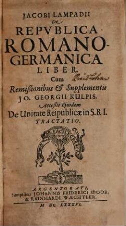Jacobi Lampadii De Republica Romano-Germanica Liber : Cum Remißionibus & Supplementis Jo. Georgii Kulpis. Acceßit Eiusdem De Unitate Reipublicae in S.R.I. Tractatio