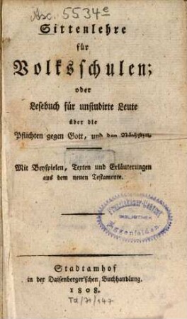 Sittenlehre für Volksschulen; oder Lesebuch für unstudirte Leute über die Pflichten gegen Gott, und den Nächsten : mit Beyspielen, Texten und Erläuterungen aus dem neuen Testamente