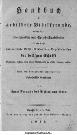 Handbuch für gebildete Bibelfreunde, welche über alterthümliche und Sprach-Dunkelheiten so wie über interessante Örter, Personen u. Begebenheiten der Heiligen Schrift Belehrung suchen, oder ihrem Gedächtnisse zu Hülfe kommen wollen ...