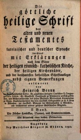 Die göttliche heilige Schrift des alten und neuen Testamentes : in lateinischer und deutscher Sprache durchaus mit Erklärungen nach dem Sinne der heiligen römisch-katholischen Kirche, der heiligen Kirchenväter, und der berühmtesten katholischen Schriftausleger, 2. Die Bücher Levitikus, Numeri, und Deuteronomium