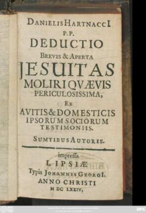 Danielis Hartnacci[i] P. P. Deductio Brevis & Aperta Jesuitas Moliri Quaevis Periculosissima, Ex Avitis & Domesticis Ipsorum Sociorum Testimoniis