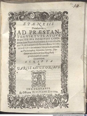 Epaenesis Gratulatoria : Ad Praestantes Virtvte, Atqve Doctrina Dominos Candidatos, cum Nonis Septembris Anno M.D.XCIV. in Catholica & florentissima Ingolstadiensi Academia liberalium artium ac Philosophi[a]e suprema laurea ... condecorarentur