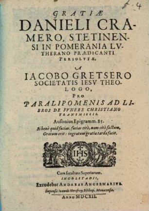 Gratiae Danieli Cramero, Stetinensi in Pomerania Lutherano praedicanti persolutae a Jacobo Gretsero pro paralipomenis ad libros de funere Christiano transmissis