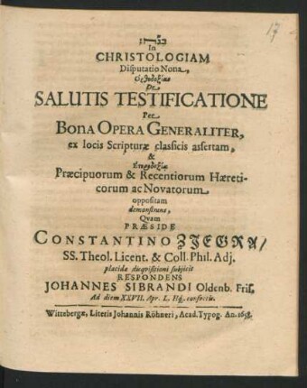 In Christologiam Disputatio Nona, Orthodoxian De Salutis Testificatione Per Bona Opera Generaliter, ex locis Scripturae classicis assertam, & Eterdoxia Praecipuorum & Recentiorum Haereticorum ac Novatorum oppositam demonstrans
