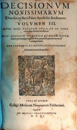 Decisionum Novissimarum Diversorum Sacri Palatii Apostolici Auditorum Volumen ... : Opus Sane Perqvam Utile, Et In Foro versantibus summe necessarium. His Accessit Practica Qvaedam Notabilium quorundam eiusdem Rotae perpetuo quidem memoriae commendanda ..., 3